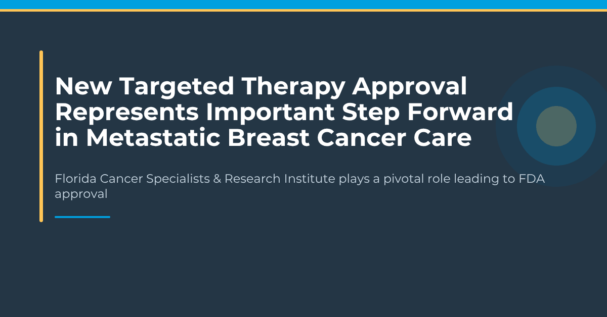 New targeted therapy approval represents important step forward in metastatic breast cancer care – Florida Cancer Specialists & Research Institute